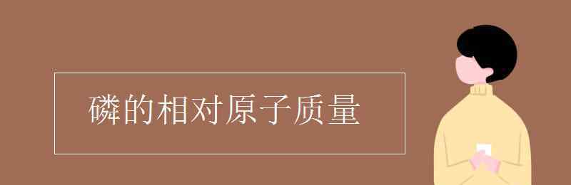 磷相对原子质量是多少 磷的相对原子质量