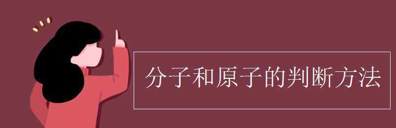 分子和原子 分子和原子的判断方法