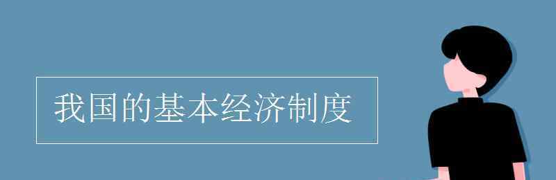 我国经济制度 我国的基本经济制度