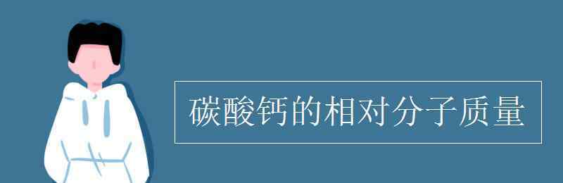 碳酸钙相对分子质量 碳酸钙的相对分子质量