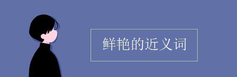 艳丽的近义词 鲜艳的近义词