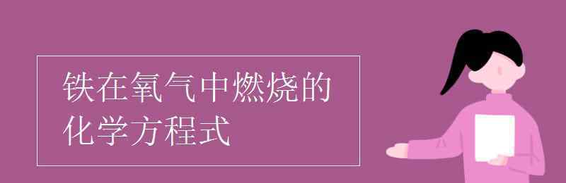 铁燃烧的化学方程式 铁在氧气中燃烧的化学方程式