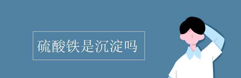 硫酸铁是沉淀吗 硫酸铁是沉淀吗