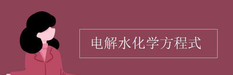 水电解的化学方程式 电解水化学方程式