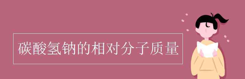 碳酸氢钠的相对分子质量 碳酸氢钠的相对分子质量