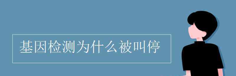 基因检测为什么被叫停 基因检测为什么被叫停