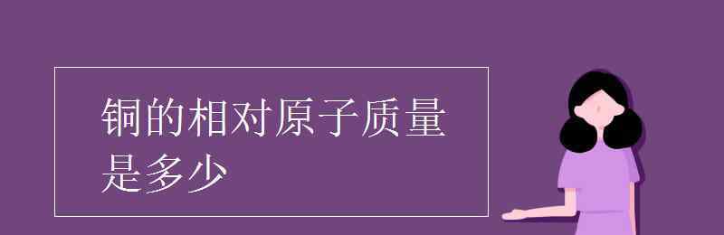 铜相对原子质量是多少 铜的相对原子质量是多少