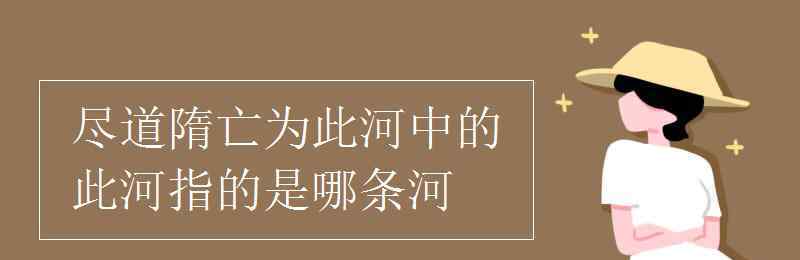 此河是指 尽道隋亡为此河中的此河指的是哪条河