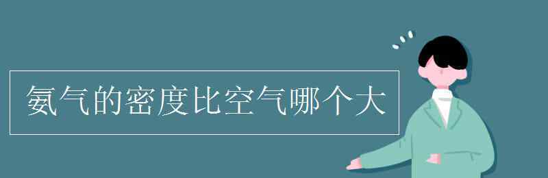 氨气密度比空气大还是小 氨气的密度比空气哪个大