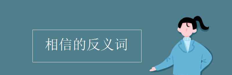 相信的反义词 相信的反义词