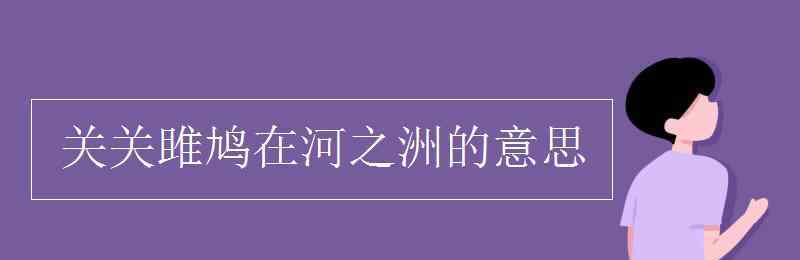 关关雎鸠在河之洲 关关雎鸠在河之洲的意思