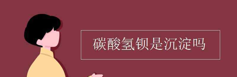 碳酸钡是沉淀吗 碳酸氢钡是沉淀吗