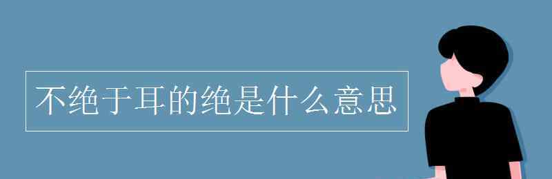 不绝于耳 不绝于耳的绝是什么意思