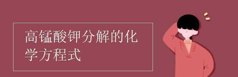 高锰酸钾加热分解的化学方程式 高锰酸钾分解的化学方程式