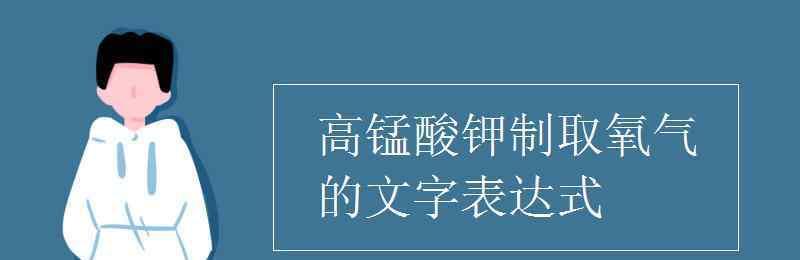 高锰酸钾制取氧气 高锰酸钾制取氧气的文字表达式