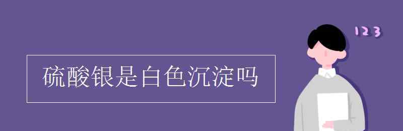 硫酸银是白色沉淀吗 硫酸银是白色沉淀吗