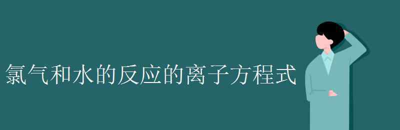 氯气和水反应方程式 氯气和水的反应的离子方程式