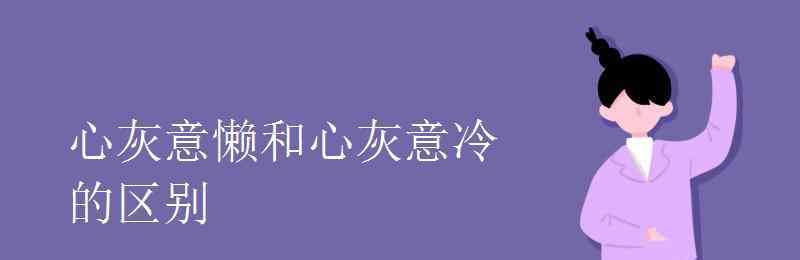 心灰意懒的意思是什么 心灰意懒和心灰意冷的区别