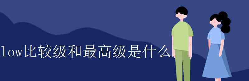 low的比较级和最高级 low比较级和最高级是什么