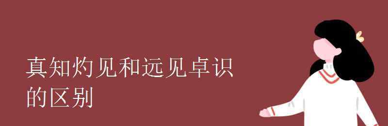 远见卓识 真知灼见和远见卓识的区别