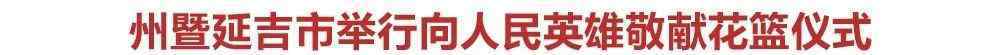 姜虎权 【头条】州暨延吉市举行向人民英雄敬献花篮仪式 田锦尘金寿浩姜虎权韩兴海出席