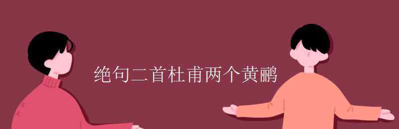 杜甫的绝句二首 绝句二首杜甫两个黄鹂