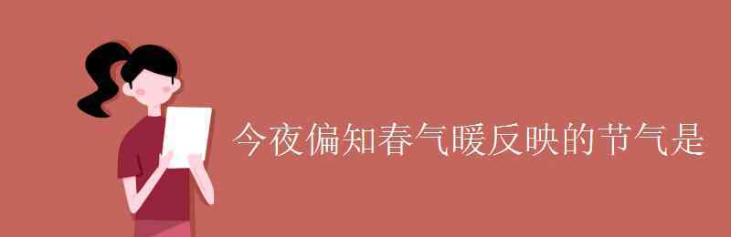 今夜偏知春气暖 今夜偏知春气暖反映的节气是