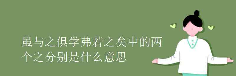 虽与之俱学弗若之矣的意思 虽与之俱学弗若之矣中的两个之分别是什么意思