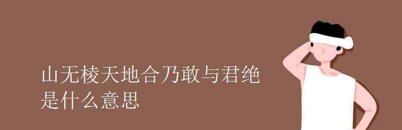 乃敢与君绝 山无棱天地合乃敢与君绝是什么意思