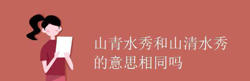 山清水秀还是山青水秀 山青水秀和山清水秀的意思相同吗