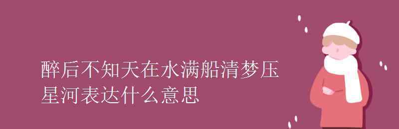 醉后不知天在水 醉后不知天在水满船清梦压星河表达什么意思