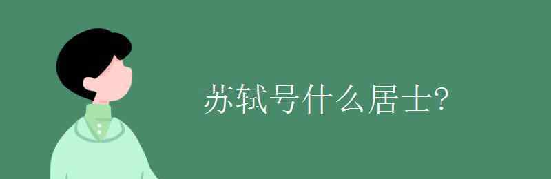 苏轼号什么 苏轼号什么居士?