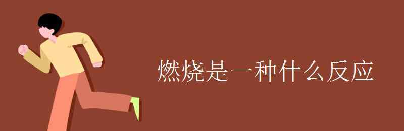 燃烧是什么反应 燃烧是一种什么反应