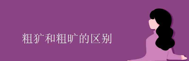 粗犷的犷 粗犷和粗旷的区别