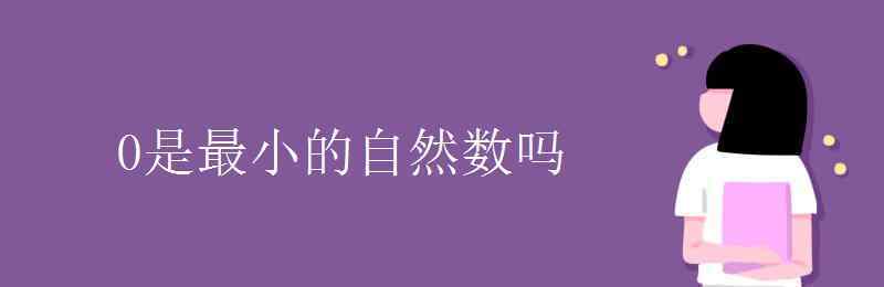 最小的自然数是 0是最小的自然数吗
