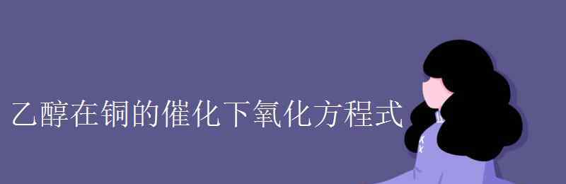 乙醇催化氧化反应方程式 乙醇在铜的催化下氧化方程式