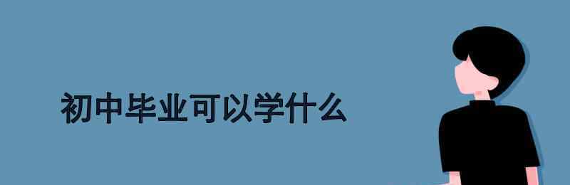 初中毕业可以学点什么 初中毕业可以学什么