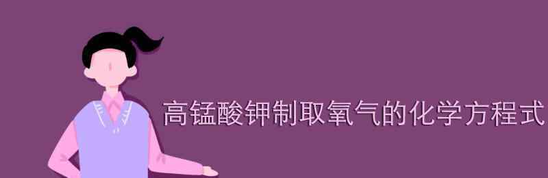 高锰酸钾制取氧气的化学方程式 高锰酸钾制取氧气的化学方程式