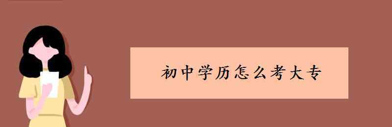 初中生怎么考大专 初中学历怎么考大专