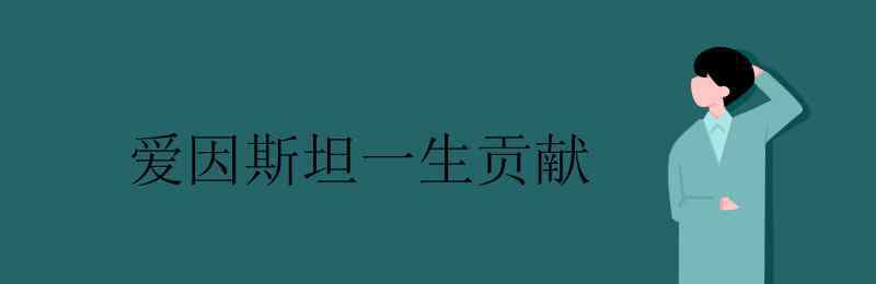 爱因斯坦的贡献 爱因斯坦一生贡献