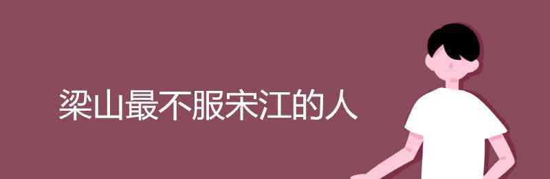 梁山反对招安的12人 梁山最不服宋江的人