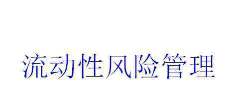 流动性风险管理 流动性风险管理是什么？流动性风险管理的作用