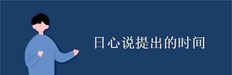 日心说是谁提出来的 日心说提出的时间