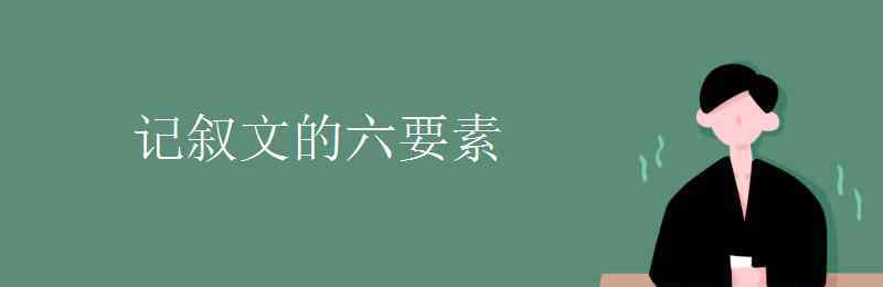 记叙文五要素 记叙文的六要素