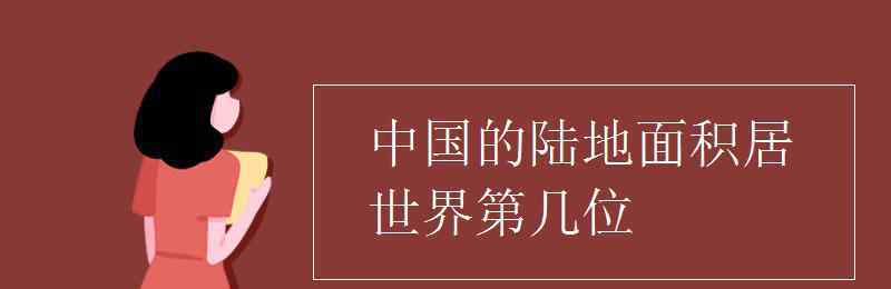 中国面积世界第几 中国的陆地面积居世界第几位