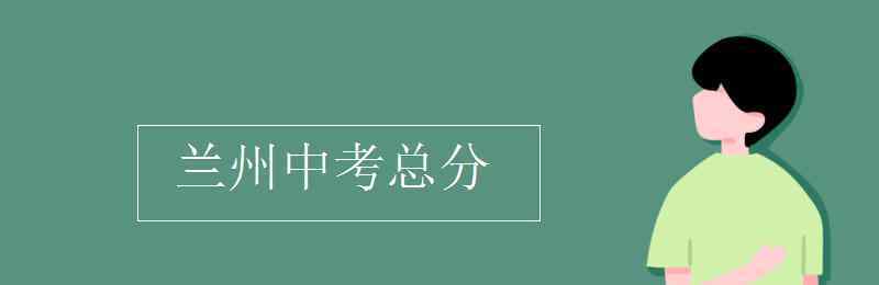 兰州中考 兰州中考总分