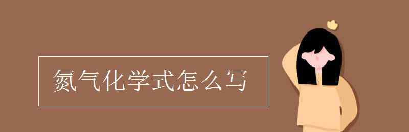 氮气化学式 氮气化学式怎么写