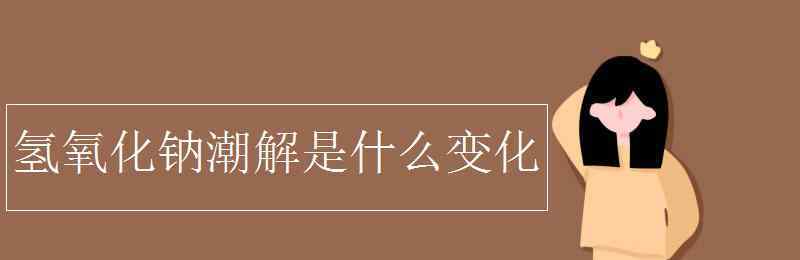 氢氧化钠潮解 氢氧化钠潮解是什么变化