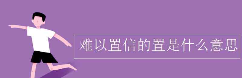 难以 难以置信的置是什么意思