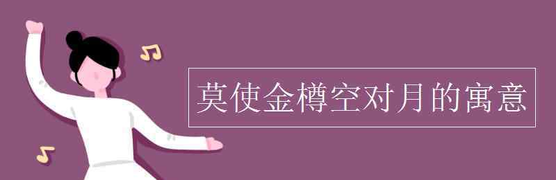 莫使金樽空对月的寓意 莫使金樽空对月的寓意